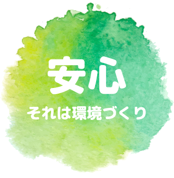 安心 それは環境づくり
